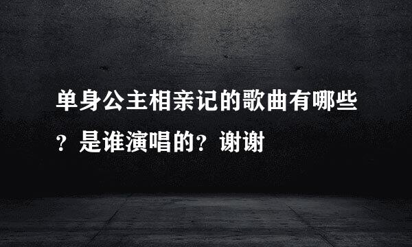 单身公主相亲记的歌曲有哪些？是谁演唱的？谢谢