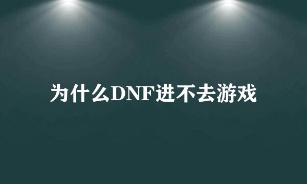 为什么DNF进不去游戏