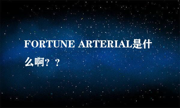 FORTUNE ARTERIAL是什么啊？？