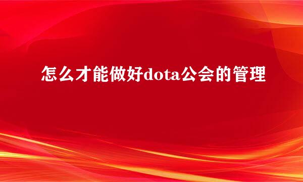 怎么才能做好dota公会的管理