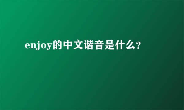 enjoy的中文谐音是什么？