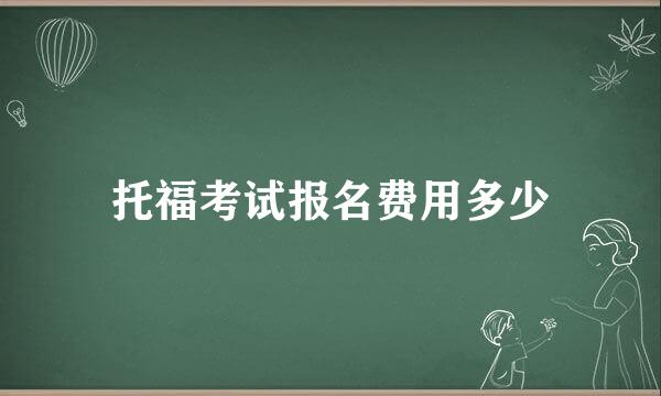 托福考试报名费用多少