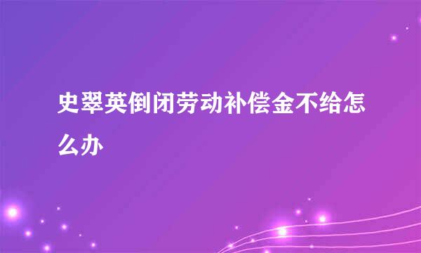 史翠英倒闭劳动补偿金不给怎么办