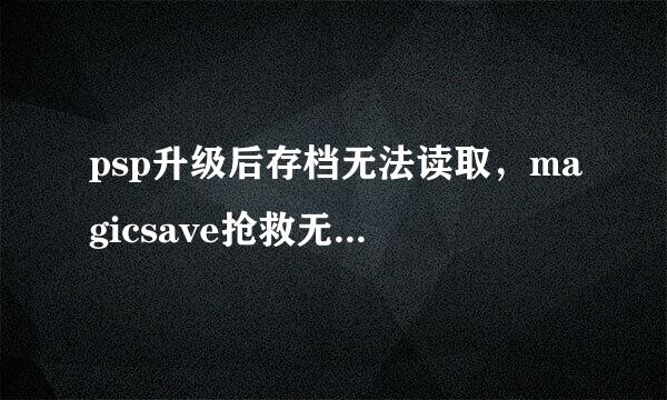 psp升级后存档无法读取，magicsave抢救无效，详情见内