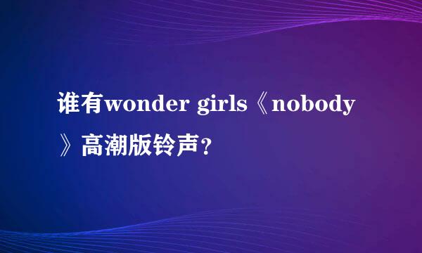 谁有wonder girls《nobody》高潮版铃声？