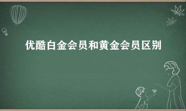 优酷白金会员和黄金会员区别