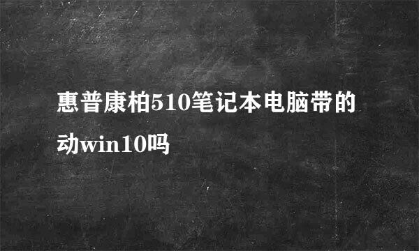 惠普康柏510笔记本电脑带的动win10吗