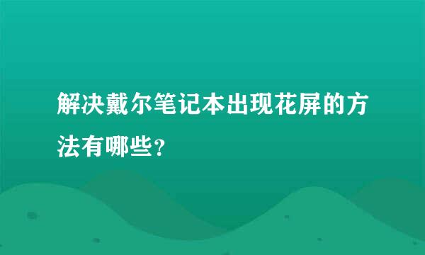 解决戴尔笔记本出现花屏的方法有哪些？