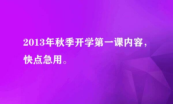 2013年秋季开学第一课内容，快点急用。