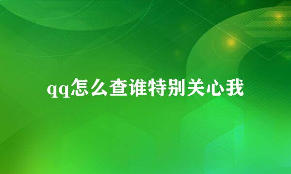 qq怎么查谁特别关心我