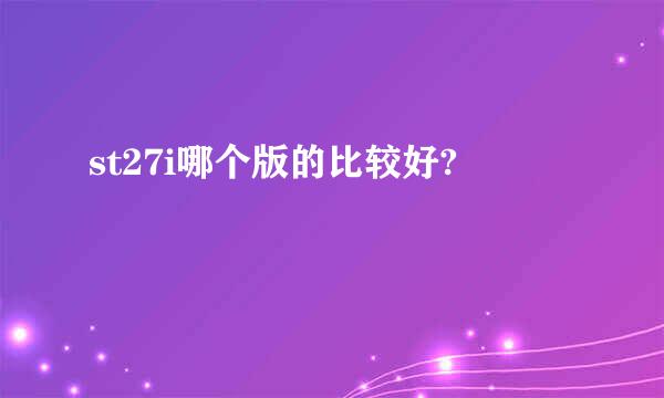 st27i哪个版的比较好?