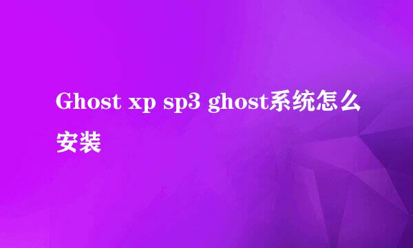 Ghost xp sp3 ghost系统怎么安装