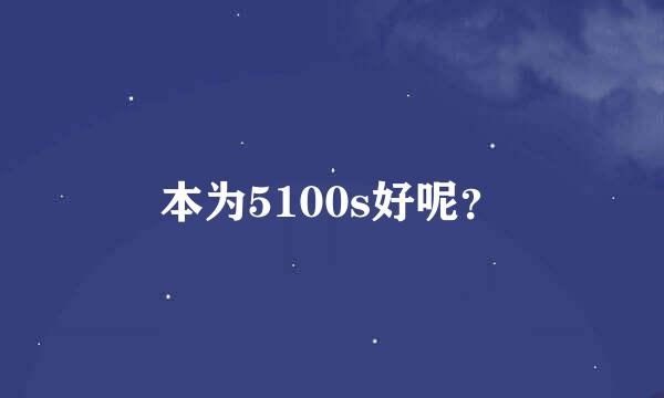 本为5100s好呢？