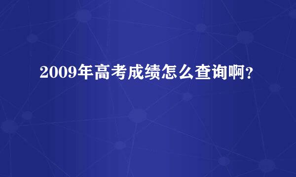 2009年高考成绩怎么查询啊？