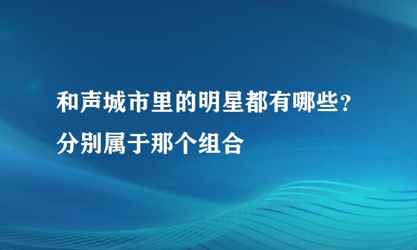 和声城市里的明星都有哪些？分别属于那个组合