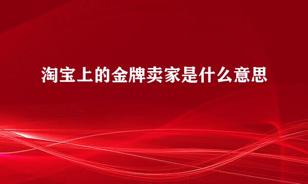 淘宝上的金牌卖家是什么意思