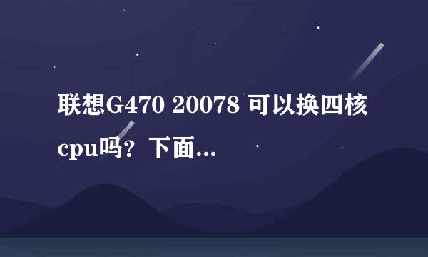 联想G470 20078 可以换四核cpu吗？下面是电脑配置：