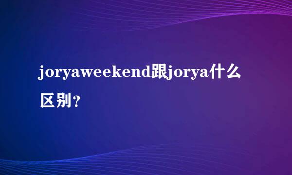 joryaweekend跟jorya什么区别？