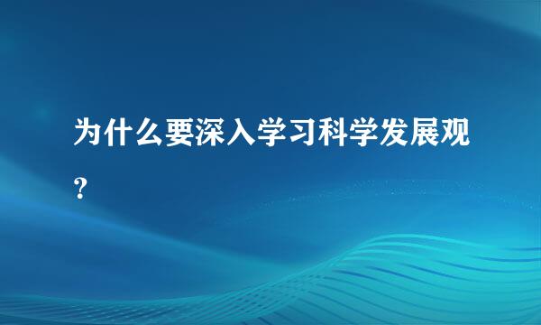 为什么要深入学习科学发展观？