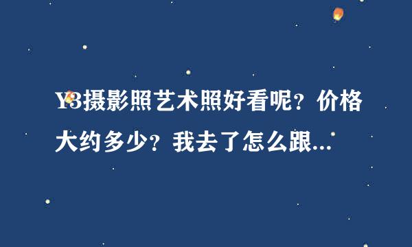 Y3摄影照艺术照好看呢？价格大约多少？我去了怎么跟人家说?