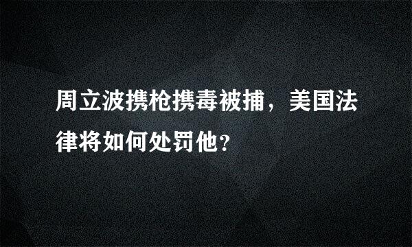 周立波携枪携毒被捕，美国法律将如何处罚他？