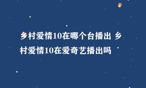 乡村爱情10在哪个台播出 乡村爱情10在爱奇艺播出吗