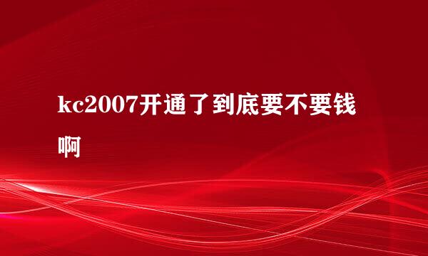 kc2007开通了到底要不要钱啊