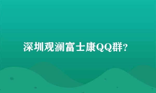 深圳观澜富士康QQ群？