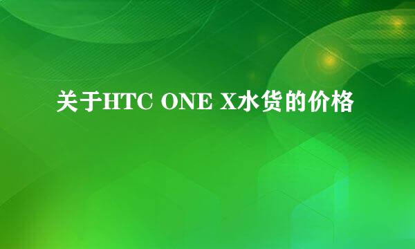 关于HTC ONE X水货的价格