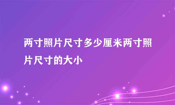 两寸照片尺寸多少厘米两寸照片尺寸的大小