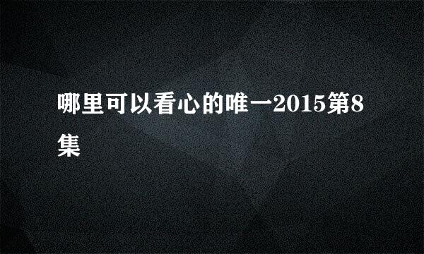 哪里可以看心的唯一2015第8集