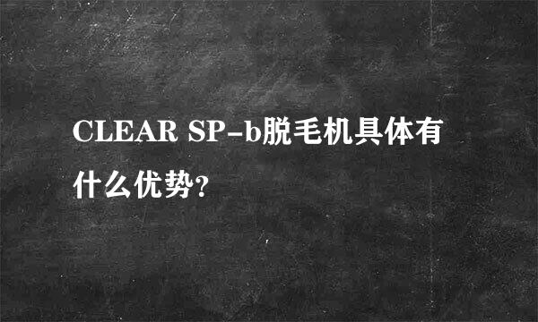 CLEAR SP-b脱毛机具体有什么优势？