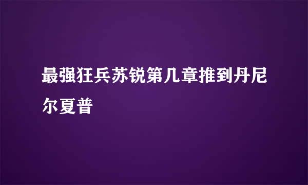 最强狂兵苏锐第几章推到丹尼尔夏普