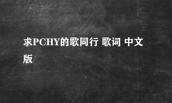 求PCHY的歌同行 歌词 中文版