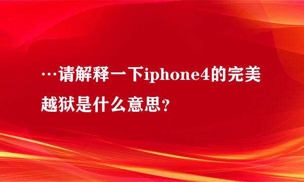 …请解释一下iphone4的完美越狱是什么意思？