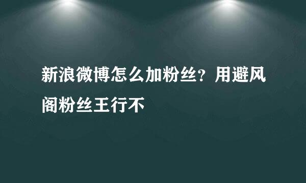 新浪微博怎么加粉丝？用避风阁粉丝王行不