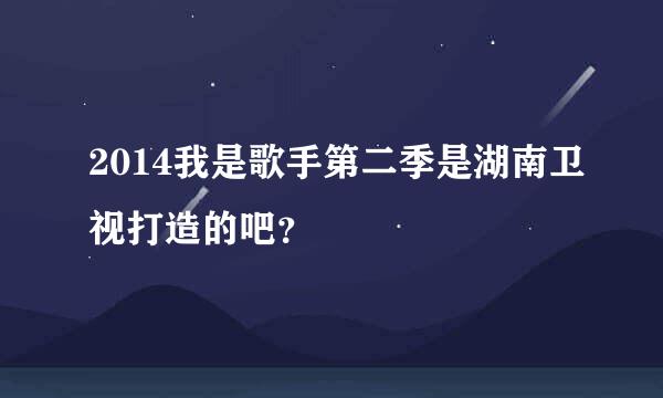 2014我是歌手第二季是湖南卫视打造的吧？