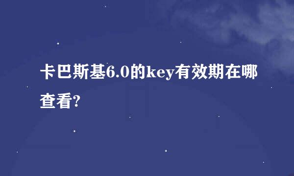 卡巴斯基6.0的key有效期在哪查看?