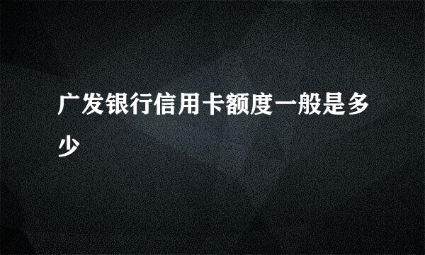 广发银行信用卡额度一般是多少