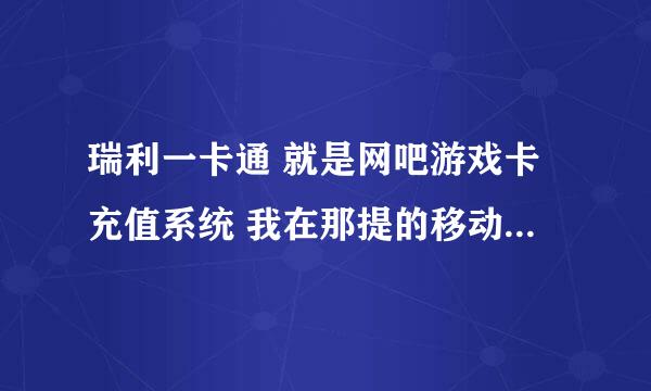 瑞利一卡通 就是网吧游戏卡充值系统 我在那提的移动话费虚拟卡密 不会用 谁能帮帮我怎么用啊