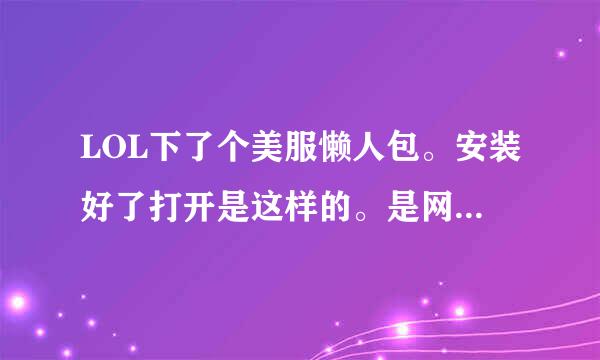 LOL下了个美服懒人包。安装好了打开是这样的。是网络问题吗？能不能玩美服。我想开个lonlife