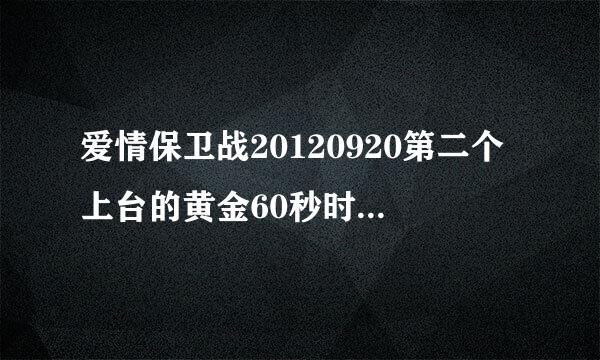 爱情保卫战20120920第二个上台的黄金60秒时 背景音乐放什么歌