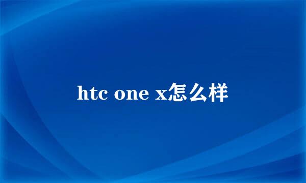 htc one x怎么样