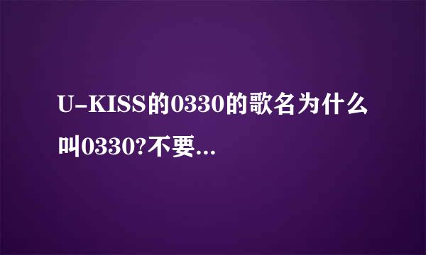 U-KISS的0330的歌名为什么叫0330?不要解释是什么意思，但是我想知道这个歌名为什么叫0330。