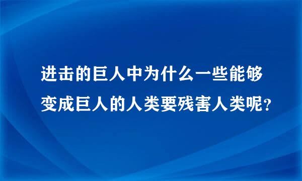 进击的巨人中为什么一些能够变成巨人的人类要残害人类呢？