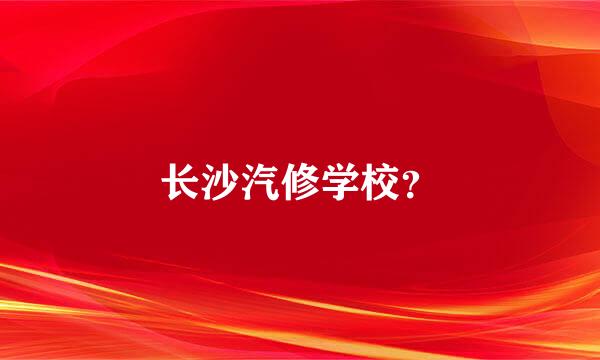 长沙汽修学校？