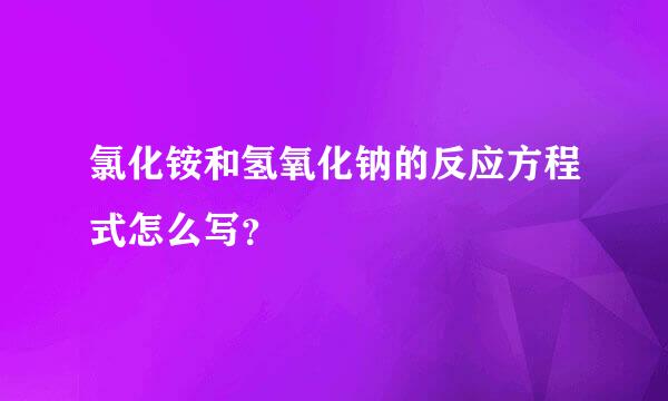 氯化铵和氢氧化钠的反应方程式怎么写？