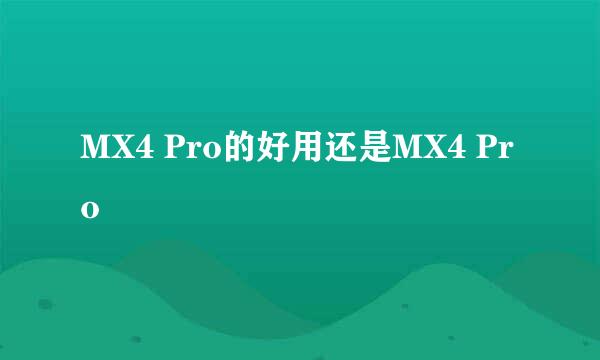 MX4 Pro的好用还是MX4 Pro