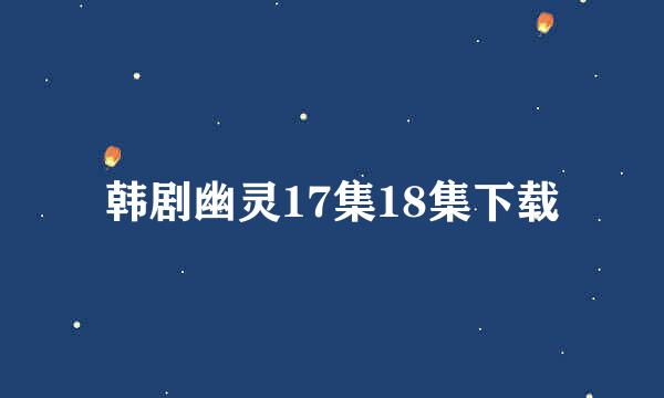 韩剧幽灵17集18集下载