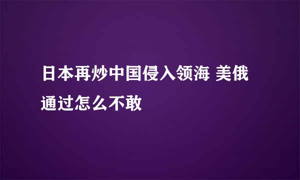 日本再炒中国侵入领海 美俄通过怎么不敢